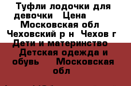 Туфли-лодочки для девочки › Цена ­ 350 - Московская обл., Чеховский р-н, Чехов г. Дети и материнство » Детская одежда и обувь   . Московская обл.